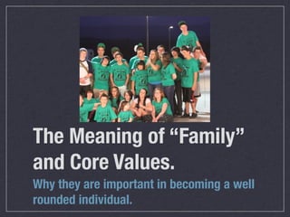 The Meaning of “Family”
and Core Values.
Why they are important in becoming a well
rounded individual.
 
