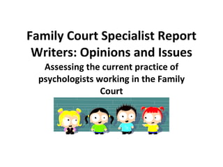 Family Court Specialist Report Writers: Opinions and Issues Assessing the current practice of psychologists working in the Family Court 
