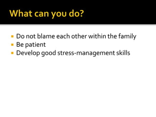    Do not blame each other within the family
   Be patient
   Develop good stress-management skills
 