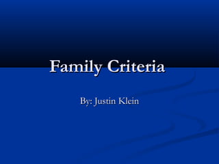 Family Criteria
   By: Justin Klein
 