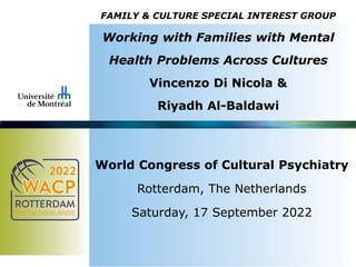 FAMILY & CULTURE SPECIAL INTEREST GROUP
Working with Families with Mental
Health Problems Across Cultures
Vincenzo Di Nicola &
Riyadh Al-Baldawi
World Congress of Cultural Psychiatry
Rotterdam, The Netherlands
Saturday, 17 September 2022
 