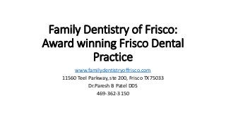 Family Dentistry of Frisco:
Award winning Frisco Dental
Practice
www.familydentistryoffrisco.com
11560 Teel Parkway, ste 200, Frisco TX75033
Dr.Paresh B Patel DDS
469-362-3150
 