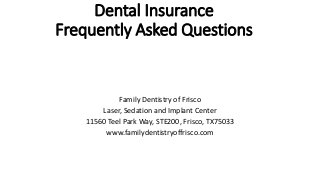 Dental Insurance
Frequently Asked Questions
Family Dentistry of Frisco
Laser, Sedation and Implant Center
11560 Teel Park Way, STE200, Frisco, TX75033
www.familydentistryoffrisco.com
 