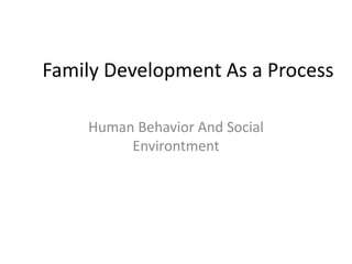 Family Development As a Process
Human Behavior And Social
Environtment
 
