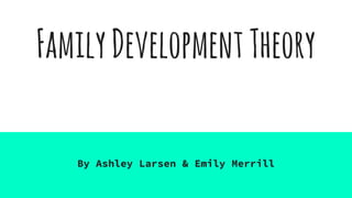 FamilyDevelopmentTheory
By Ashley Larsen & Emily Merrill
 