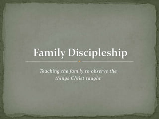 Teaching the family to observe the
      things Christ taught
 