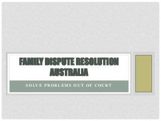 S O LV E P R O B L E M S O U T O F C O U RT
FAMILY DISPUTE RESOLUTION
AUSTRALIA
 