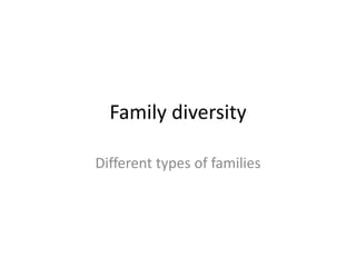Family diversity
Different types of families
 
