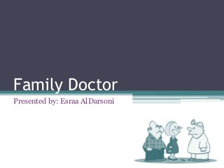 Family Doctor
Presented by: Esraa AlDarsoni
 