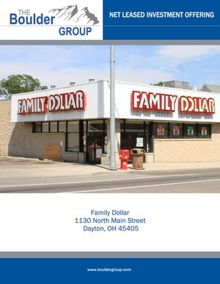 www.bouldergroup.com
NET LEASED INVESTMENT OFFERINGNET LEASED INVESTMENT OFFERINGNET LEASED INVESTMENT OFFERINGNET LEASED INVESTMENT OFFERING
Family DollarFamily DollarFamily DollarFamily Dollar
1130 North Main Street1130 North Main Street1130 North Main Street1130 North Main Street
Dayton, OH 45405Dayton, OH 45405Dayton, OH 45405Dayton, OH 45405
 
