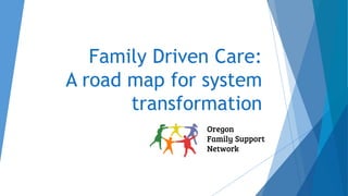 Family Driven Care:
A road map for system
transformation
 