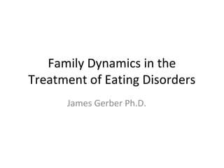 Family Dynamics in the
Treatment of Eating Disorders
James Gerber Ph.D.
 