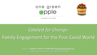 Catalyst for Change:
Family Engagement for the Post-Covid World
Contact: Joseph M. Fratoni 610-909-5708 jfratoni@onegreenapple.com
150 N. Radnor Chester Road, Suite F-200, Radnor, PA 19087
 