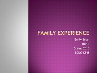 Family Experience  Emily Brian IUPUI Spring 2010 EDUC-K548 