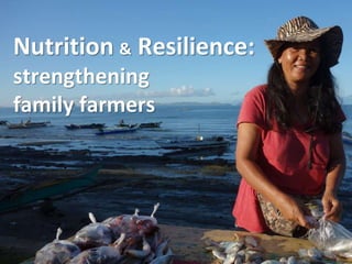 Nutrition & Resilience: 
strengthening 
family farmers 
 