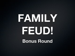 FAMILY
 FEUD!
Bonus Round
 