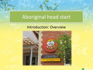 Aboriginal head start
  Introduction: Overview
 
