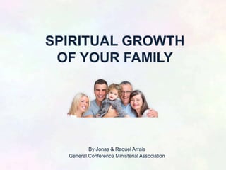 SPIRITUAL GROWTH
OF YOUR FAMILY
By Jonas & Raquel Arrais
General Conference Ministerial Association
 