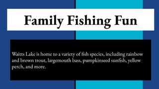 Family Fishing Fun
Waitts Lake is home to a variety of fish species, including rainbow
and brown trout, largemouth bass, pumpkinseed sunfish, yellow
perch, and more.
 