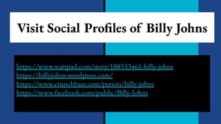 Visit Social Profiles of Billy Johns
https://www.wattpad.com/story/188533461-billy-johns
https://billyjohns.wordpress.com/
https://www.crunchbase.com/person/billy-johns
https://www.facebook.com/public/Billy-Johns
 