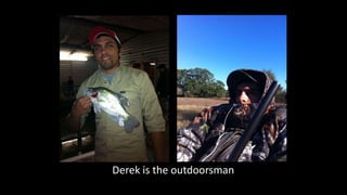 Derek is the outdoorsman