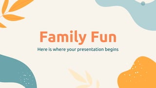 Family Fun
Here is where your presentation begins
 