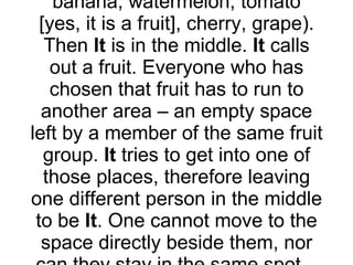 Fruit BasketEquipment Needed  – People intelligent enough to  stand  in a circle. How to Play  – Make a tight circle – no ...