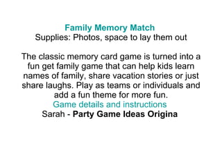 Family Memory Match   Supplies: Photos, space to lay them out The classic memory card game is turned into a fun get family...