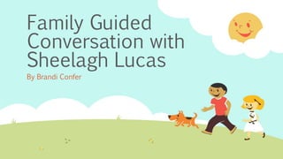 Family Guided 
Conversation with 
Sheelagh Lucas 
By Brandi Confer 
 