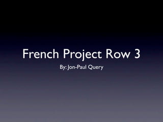 French Project Row 3
      By: Jon-Paul Query
 