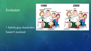 Evolution
• Family guy characters
haven’t evolved
 