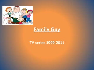 Family Guy

TV series 1999-2011
 