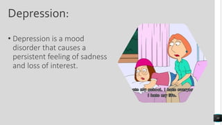 Depression:
• Depression is a mood
disorder that causes a
persistent feeling of sadness
and loss of interest.
10
 