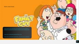 22
www.cedars-sinai.org/health-library/diseases-and-conditions---
pediatrics/o/oppositional-defiant-disorder-odd-in-children.html
https://en.m.wikipedia.org/wiki/Family_Guy
https://en.m.wikipedia.org/wiki/List_of_Family_Guy_characters
Work cited sheet.
 