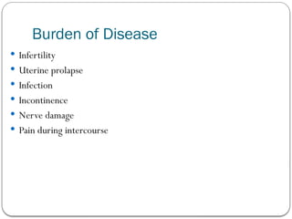 Burden of Disease
 Infertility
 Uterine prolapse
 Infection
 Incontinence
 Nerve damage
 Pain during intercourse
 