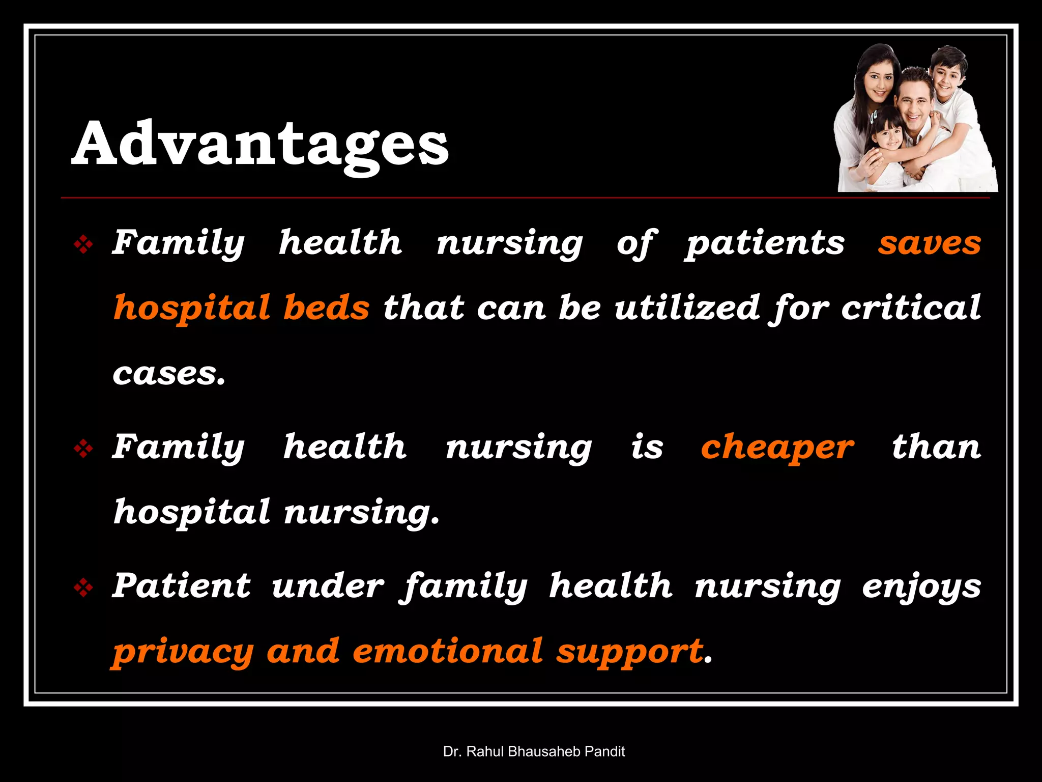 Advantages
 Family health nursing of patients saves
hospital beds that can be utilized for critical
cases.
 Family health nursing is cheaper than
hospital nursing.
 Patient under family health nursing enjoys
privacy and emotional support.
Dr. Rahul Bhausaheb Pandit
 