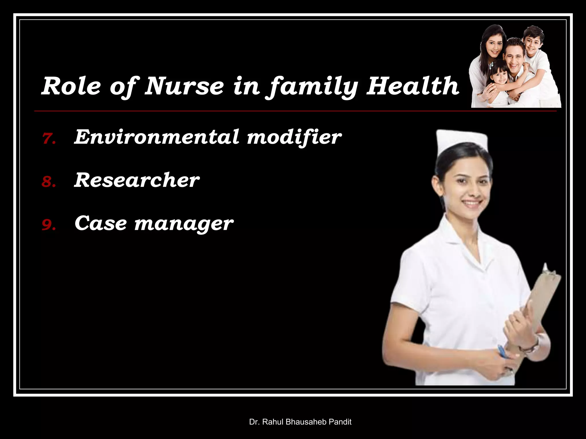 Role of Nurse in family Health
7. Environmental modifier
8. Researcher
9. Case manager
Dr. Rahul Bhausaheb Pandit
 