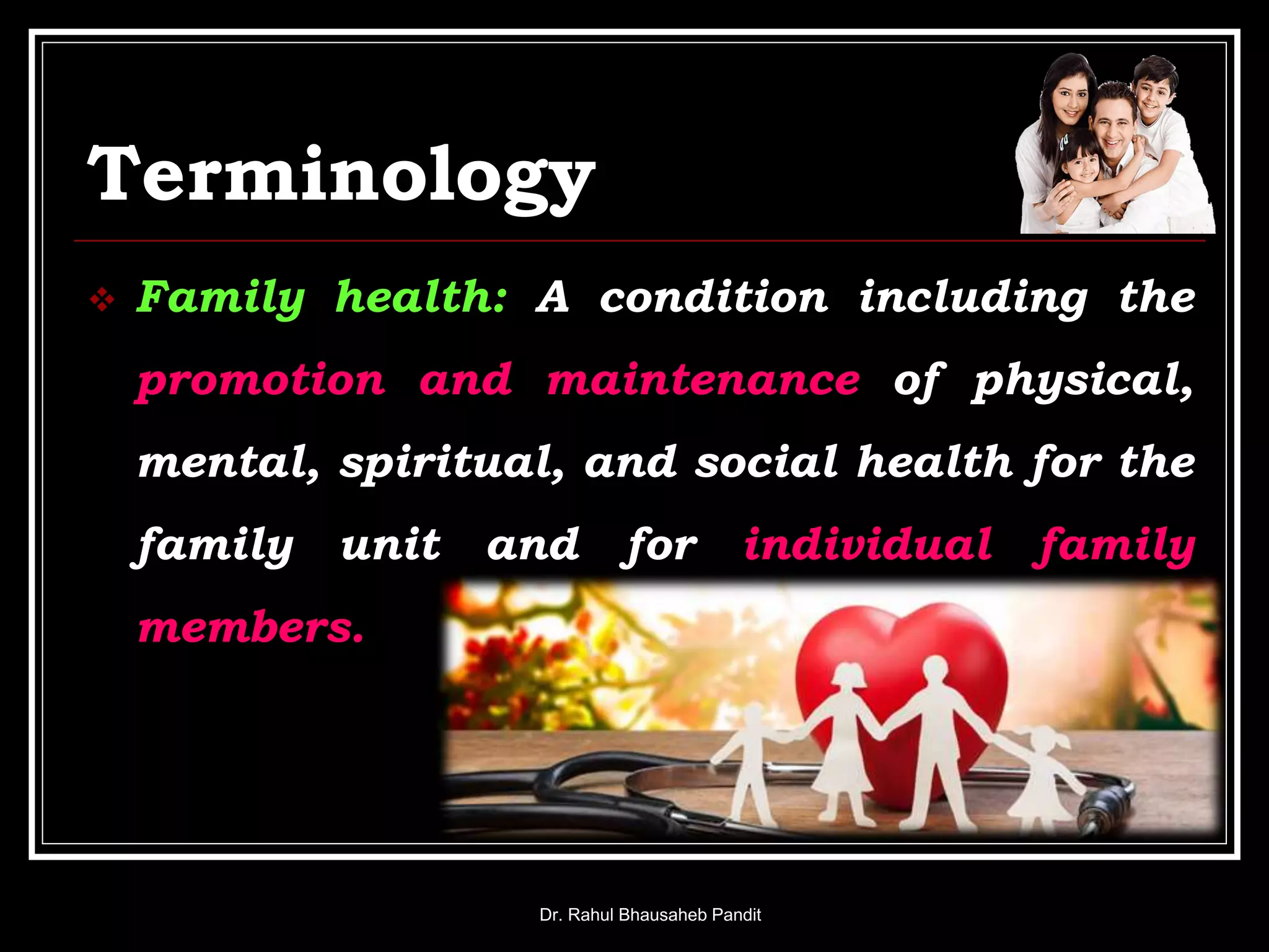 Terminology
 Family health: A condition including the
promotion and maintenance of physical,
mental, spiritual, and social health for the
family unit and for individual family
members.
Dr. Rahul Bhausaheb Pandit
 