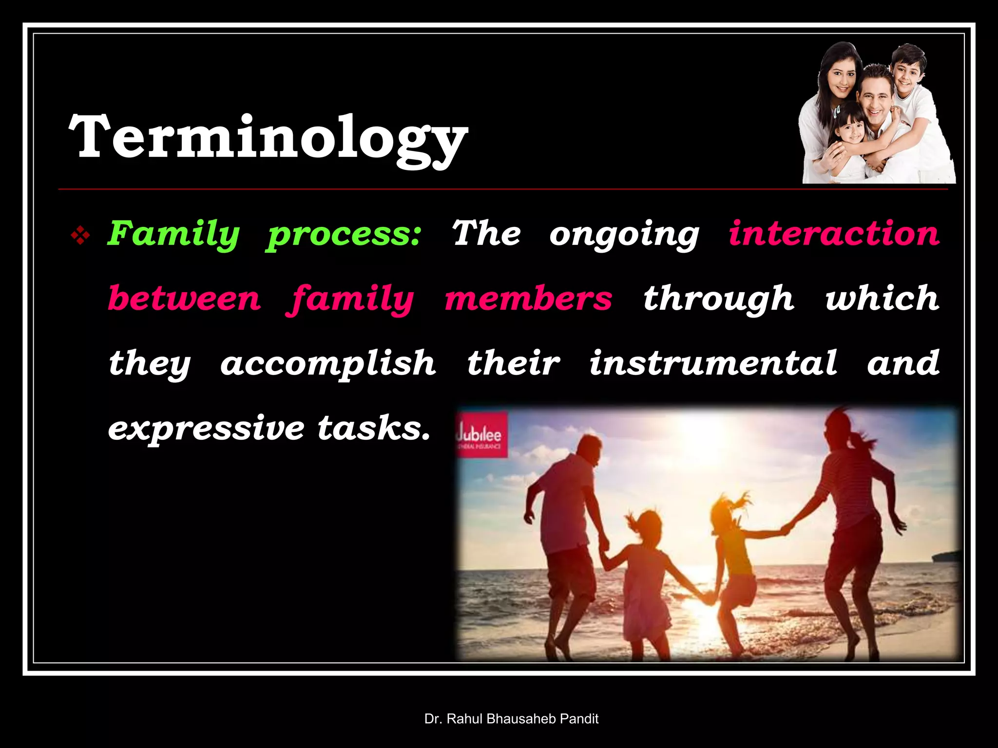 Terminology
 Family process: The ongoing interaction
between family members through which
they accomplish their instrumental and
expressive tasks.
Dr. Rahul Bhausaheb Pandit
 