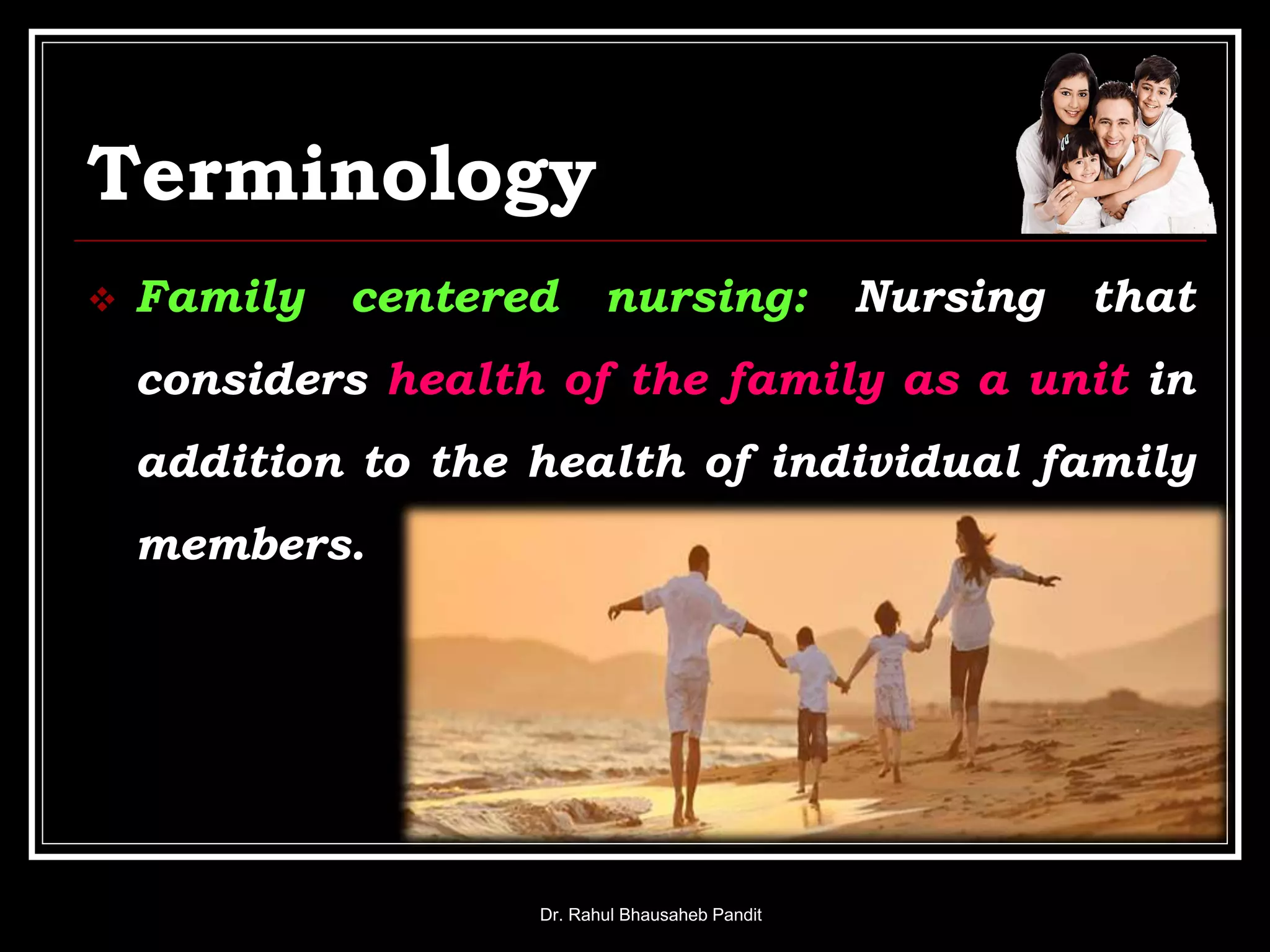 Terminology
 Family centered nursing: Nursing that
considers health of the family as a unit in
addition to the health of individual family
members.
Dr. Rahul Bhausaheb Pandit
 