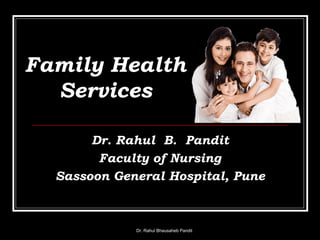 Family Health
Services
Dr. Rahul B. Pandit
Faculty of Nursing
Sassoon General Hospital, Pune
Dr. Rahul Bhausaheb Pandit
 