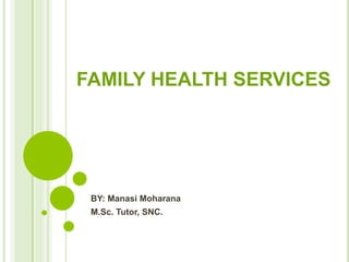 FAMILY HEALTH SERVICES
BY: Manasi Moharana
M.Sc. Tutor, SNC.
 