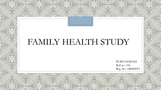 FAMILY HEALTH STUDY
PURVI SODANI
Roll no. 144
Reg. No. 18BM0093
 
