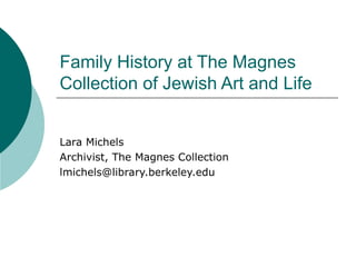 Family History at The Magnes
Collection of Jewish Art and Life


Lara Michels
Archivist, The Magnes Collection
lmichels@library.berkeley.edu
 