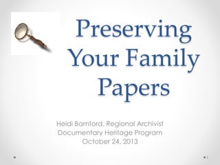 Preserving
Your Family
Papers
Heidi Bamford, Regional Archivist
Documentary Heritage Program
October 24, 2013
1
 