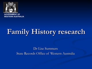 Family History research Dr Lise Summers State Records Office of Western Australia GOVERNMENT OF WESTERN AUSTRALIA 