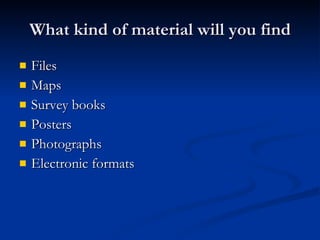What kind of material will you find Files Maps Survey books Posters Photographs Electronic formats 
