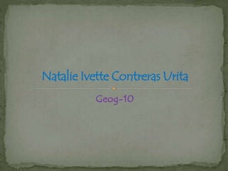 Natalie Ivette Contreras Urita
Geog-10

 