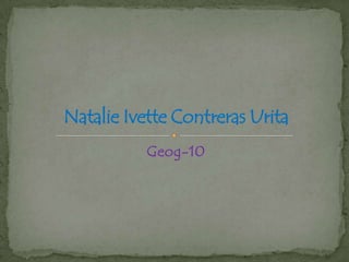 Natalie Ivette Contreras Urita
Geog-10

 