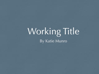 Working Title 
By Katie Munro 
 